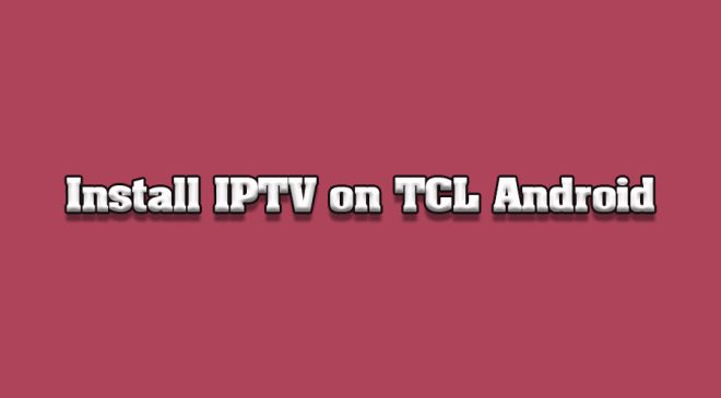 How to Install IPTV on TCL Android TVs