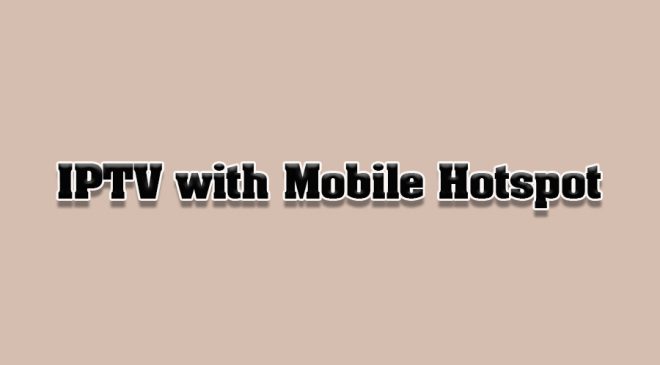 How to Use IPTV with Mobile Hotspot Connections