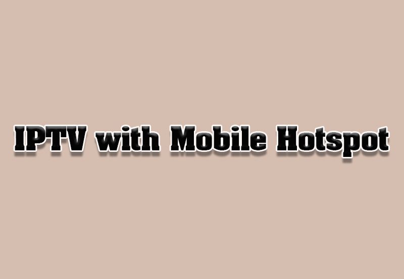 How to Use IPTV with Mobile Hotspot Connections